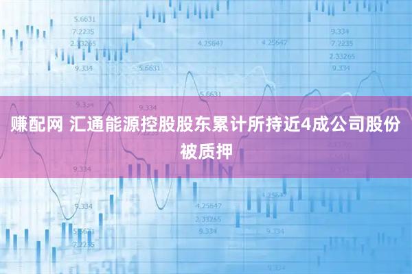 赚配网 汇通能源控股股东累计所持近4成公司股份被质押