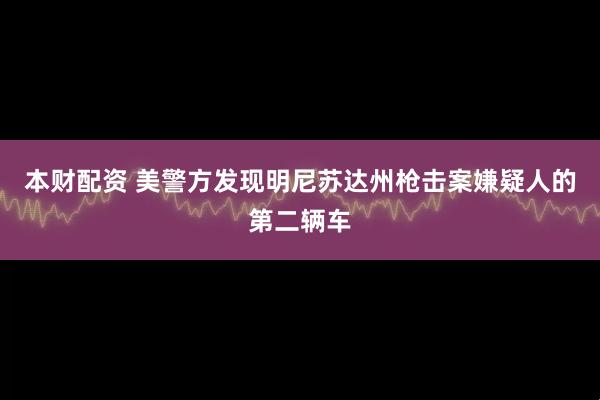 本财配资 美警方发现明尼苏达州枪击案嫌疑人的第二辆车