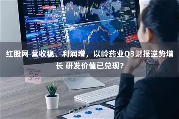 红股网 营收稳、利润增，以岭药业Q3财报逆势增长 研发价值已兑现？