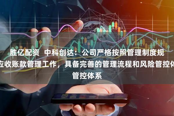 胜亿配资  中科创达：公司严格按照管理制度规范应收账款管理工作，具备完善的管理流程和风险管控体系