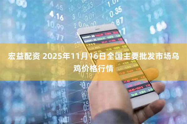 宏益配资 2025年11月16日全国主要批发市场乌鸡价格行情
