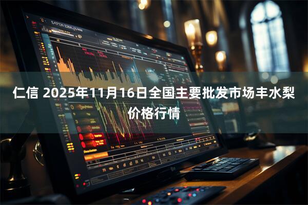 仁信 2025年11月16日全国主要批发市场丰水梨价格行情