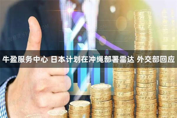 牛盈服务中心 日本计划在冲绳部署雷达 外交部回应