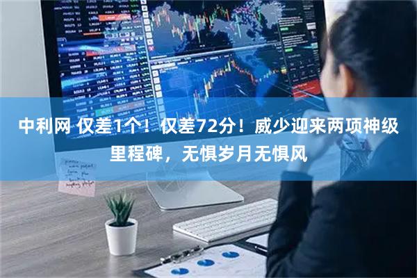 中利网 仅差1个！仅差72分！威少迎来两项神级里程碑，无惧岁月无惧风