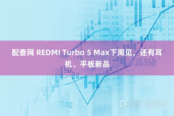 配查网 REDMI Turbo 5 Max下周见，还有耳机、平板新品