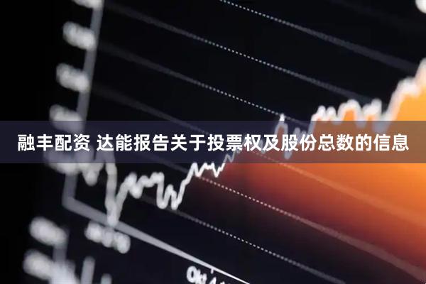 融丰配资 达能报告关于投票权及股份总数的信息